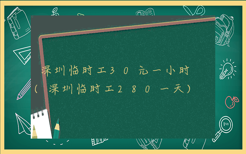 深圳临时工30元一小时 (深圳临时工280一天)
